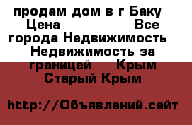 продам дом в г.Баку › Цена ­ 5 500 000 - Все города Недвижимость » Недвижимость за границей   . Крым,Старый Крым